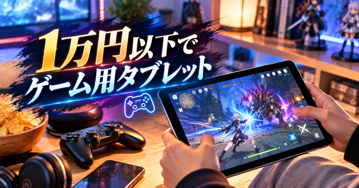 ゲーム用タブレット1万円以下の選び方｜用途別最小スペックと実機チェックで失敗しない