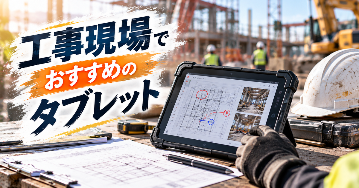工事現場でおすすめのタブレット｜耐衝撃・防水モデルを厳選！図面・写真管理に最適な機種と導入のコツ
